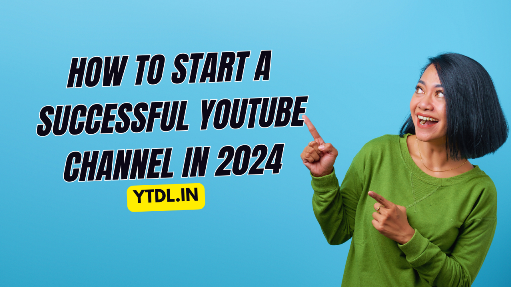 How to Start a Successful YouTube Channel in 2024